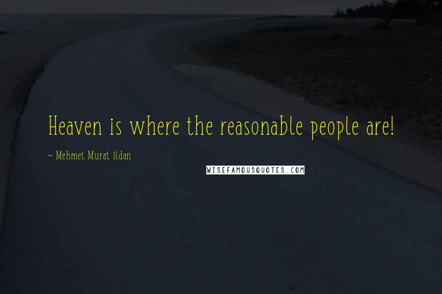 Mehmet Murat Ildan Quotes: Heaven is where the reasonable people are!