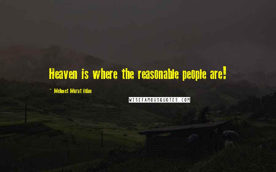 Mehmet Murat Ildan Quotes: Heaven is where the reasonable people are!