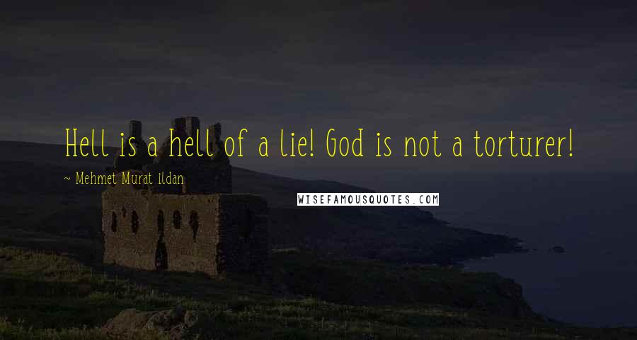 Mehmet Murat Ildan Quotes: Hell is a hell of a lie! God is not a torturer!