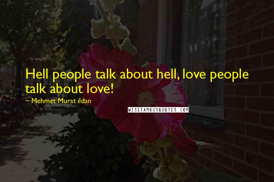 Mehmet Murat Ildan Quotes: Hell people talk about hell, love people talk about love!