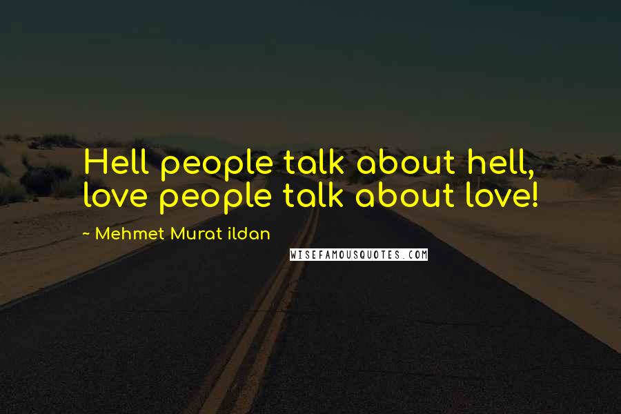 Mehmet Murat Ildan Quotes: Hell people talk about hell, love people talk about love!