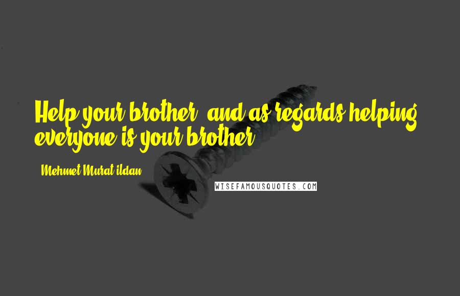 Mehmet Murat Ildan Quotes: Help your brother; and as regards helping, everyone is your brother!