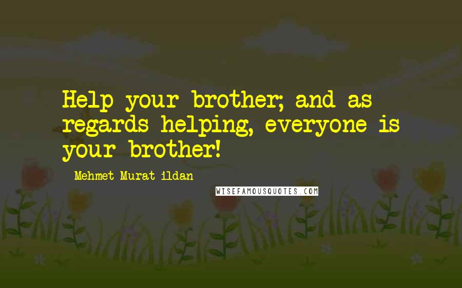 Mehmet Murat Ildan Quotes: Help your brother; and as regards helping, everyone is your brother!