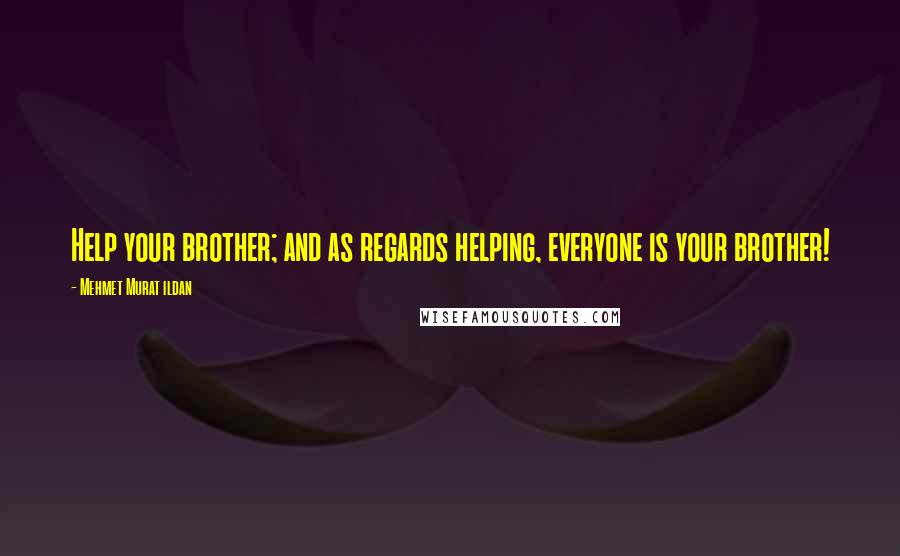 Mehmet Murat Ildan Quotes: Help your brother; and as regards helping, everyone is your brother!