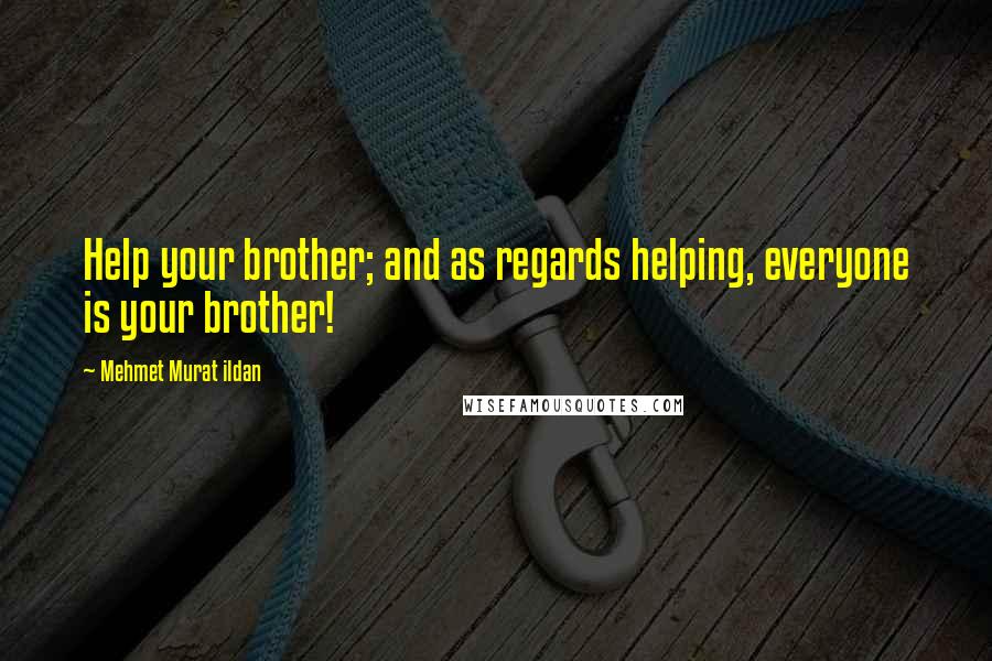 Mehmet Murat Ildan Quotes: Help your brother; and as regards helping, everyone is your brother!