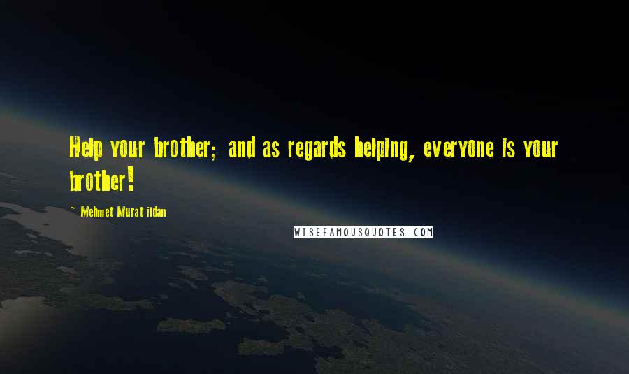 Mehmet Murat Ildan Quotes: Help your brother; and as regards helping, everyone is your brother!