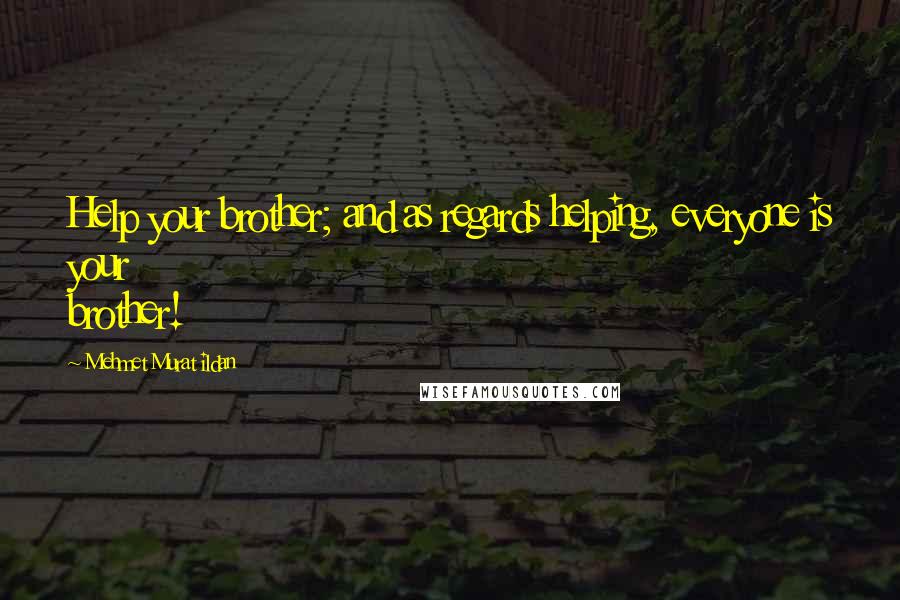 Mehmet Murat Ildan Quotes: Help your brother; and as regards helping, everyone is your brother!