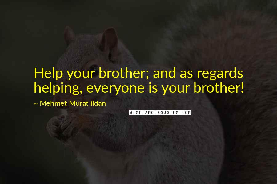 Mehmet Murat Ildan Quotes: Help your brother; and as regards helping, everyone is your brother!