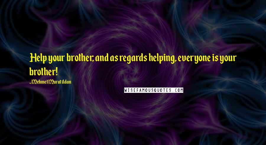 Mehmet Murat Ildan Quotes: Help your brother; and as regards helping, everyone is your brother!