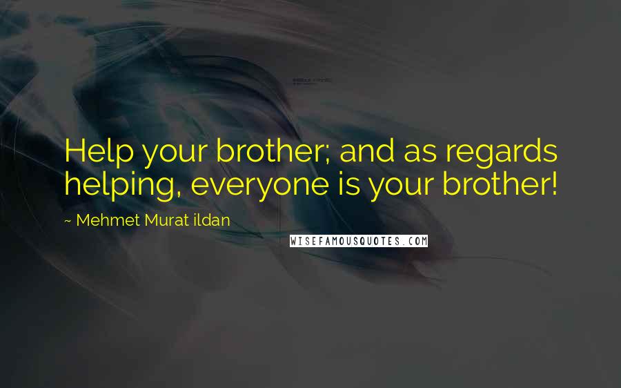 Mehmet Murat Ildan Quotes: Help your brother; and as regards helping, everyone is your brother!