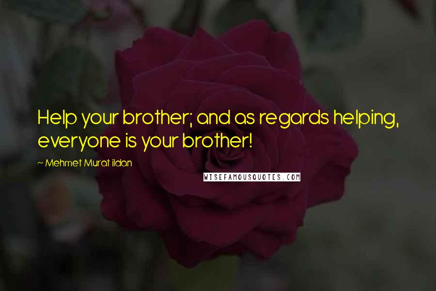 Mehmet Murat Ildan Quotes: Help your brother; and as regards helping, everyone is your brother!