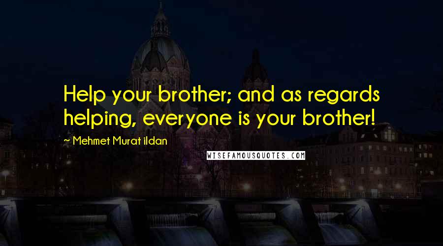 Mehmet Murat Ildan Quotes: Help your brother; and as regards helping, everyone is your brother!