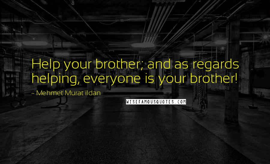 Mehmet Murat Ildan Quotes: Help your brother; and as regards helping, everyone is your brother!