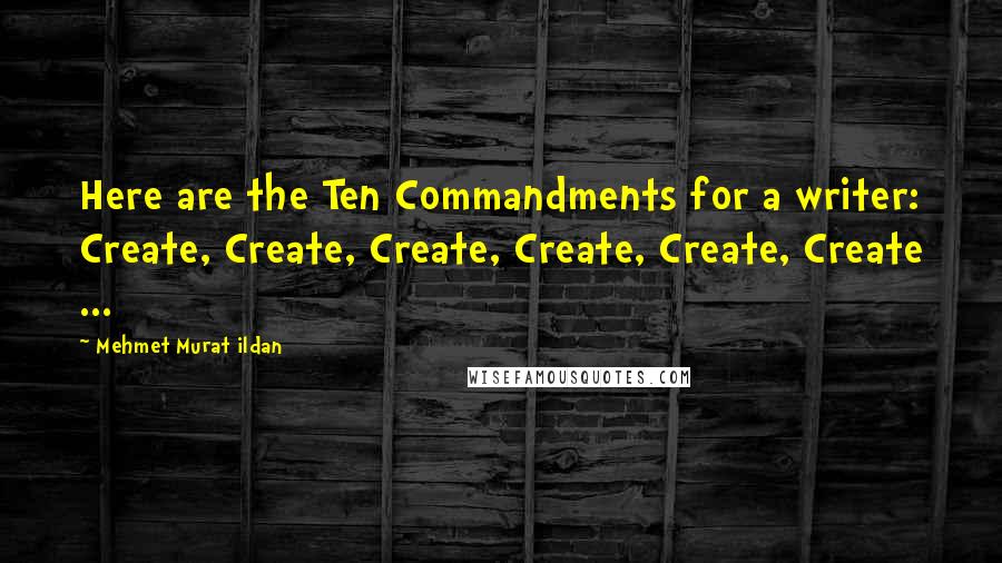 Mehmet Murat Ildan Quotes: Here are the Ten Commandments for a writer: Create, Create, Create, Create, Create, Create ...