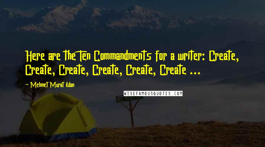 Mehmet Murat Ildan Quotes: Here are the Ten Commandments for a writer: Create, Create, Create, Create, Create, Create ...