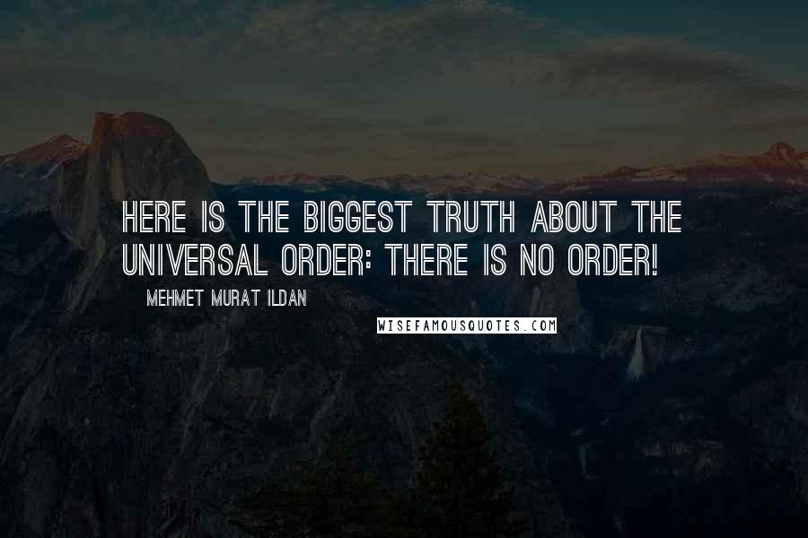 Mehmet Murat Ildan Quotes: Here is the biggest truth about the Universal Order: There is no order!