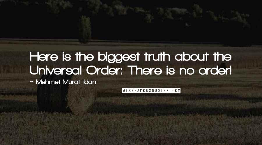 Mehmet Murat Ildan Quotes: Here is the biggest truth about the Universal Order: There is no order!