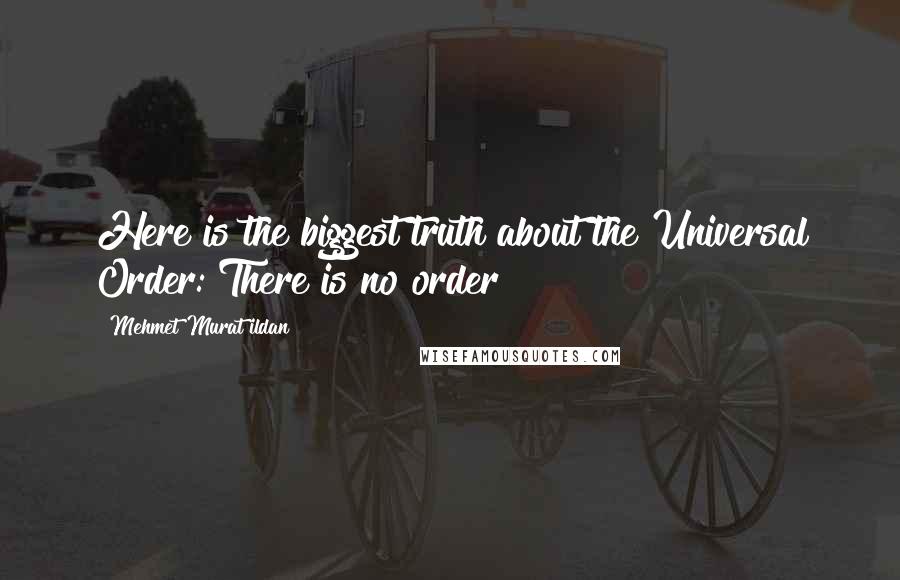 Mehmet Murat Ildan Quotes: Here is the biggest truth about the Universal Order: There is no order!