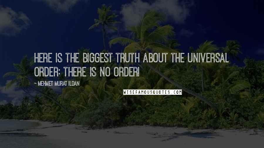 Mehmet Murat Ildan Quotes: Here is the biggest truth about the Universal Order: There is no order!