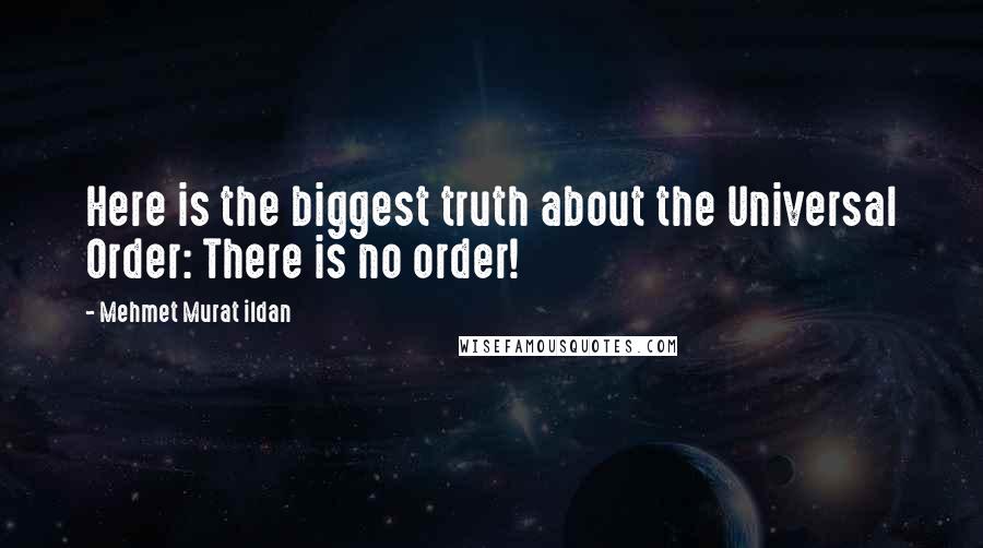 Mehmet Murat Ildan Quotes: Here is the biggest truth about the Universal Order: There is no order!