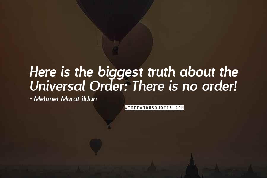 Mehmet Murat Ildan Quotes: Here is the biggest truth about the Universal Order: There is no order!