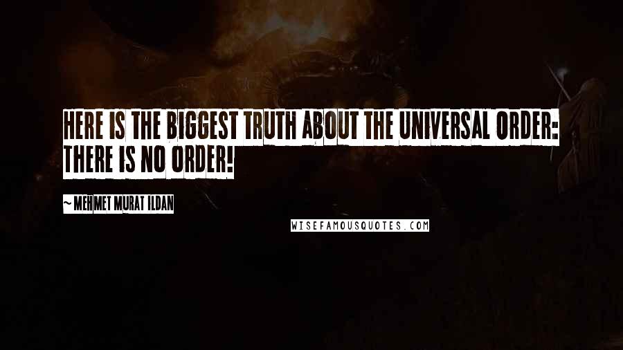 Mehmet Murat Ildan Quotes: Here is the biggest truth about the Universal Order: There is no order!