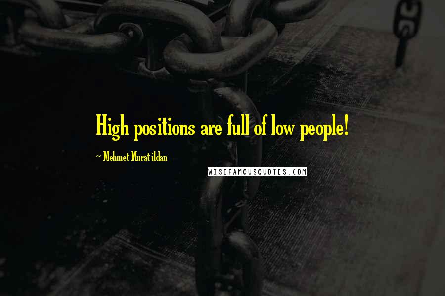 Mehmet Murat Ildan Quotes: High positions are full of low people!