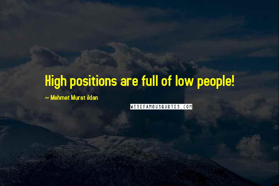 Mehmet Murat Ildan Quotes: High positions are full of low people!