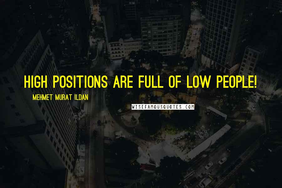 Mehmet Murat Ildan Quotes: High positions are full of low people!