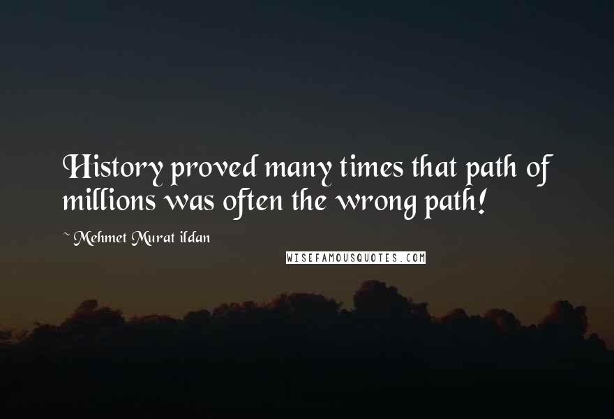 Mehmet Murat Ildan Quotes: History proved many times that path of millions was often the wrong path!