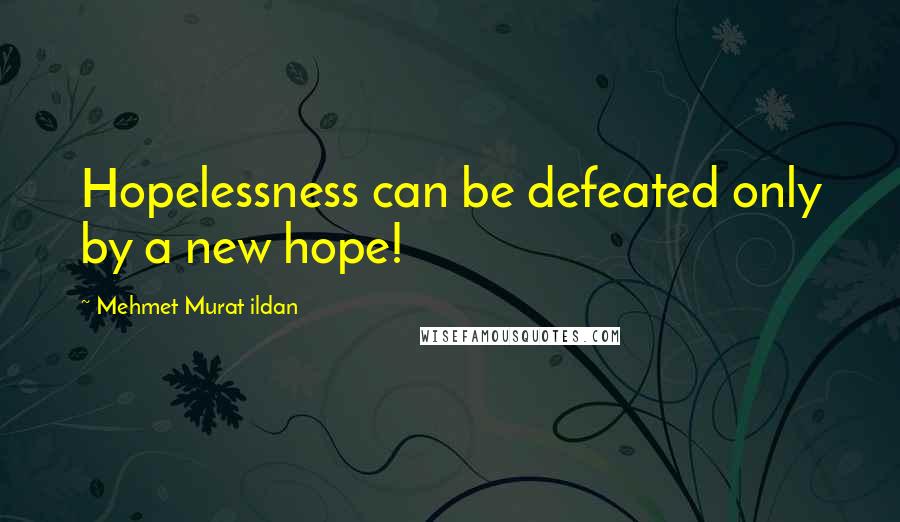 Mehmet Murat Ildan Quotes: Hopelessness can be defeated only by a new hope!