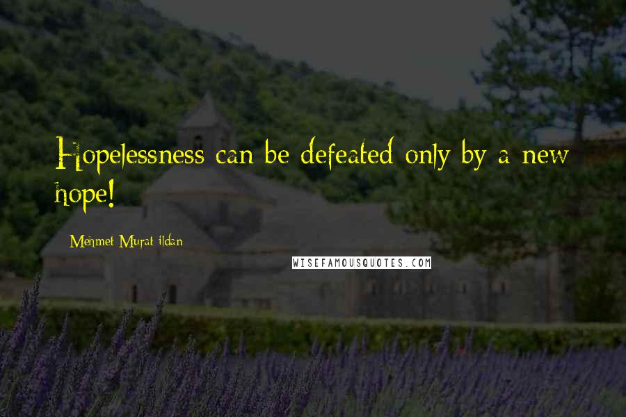 Mehmet Murat Ildan Quotes: Hopelessness can be defeated only by a new hope!