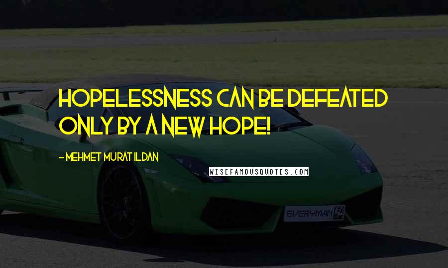 Mehmet Murat Ildan Quotes: Hopelessness can be defeated only by a new hope!