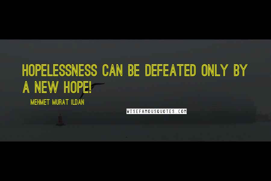 Mehmet Murat Ildan Quotes: Hopelessness can be defeated only by a new hope!