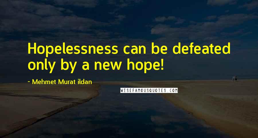 Mehmet Murat Ildan Quotes: Hopelessness can be defeated only by a new hope!