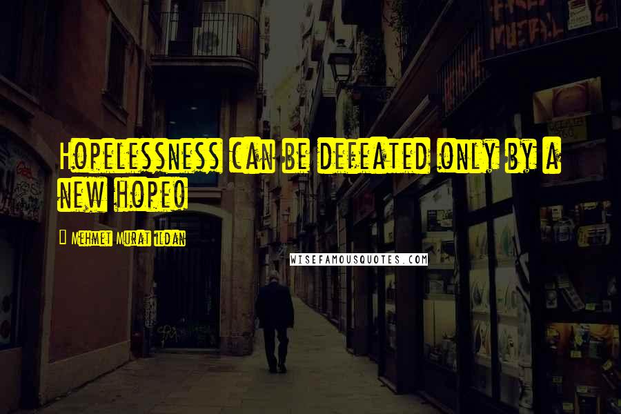 Mehmet Murat Ildan Quotes: Hopelessness can be defeated only by a new hope!