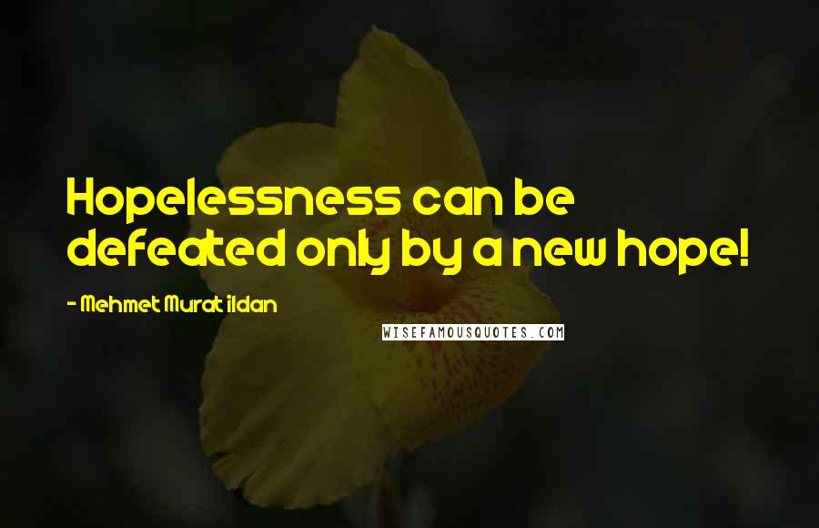 Mehmet Murat Ildan Quotes: Hopelessness can be defeated only by a new hope!