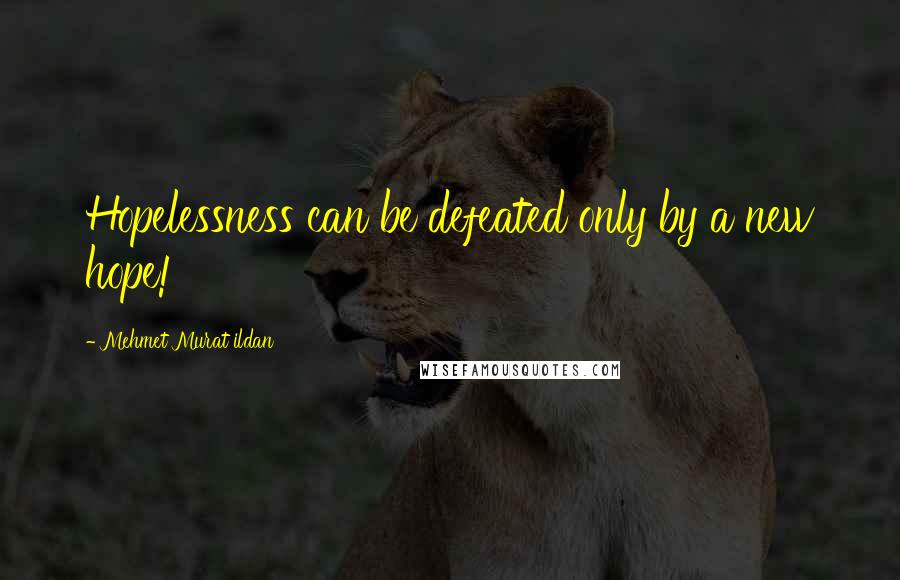 Mehmet Murat Ildan Quotes: Hopelessness can be defeated only by a new hope!