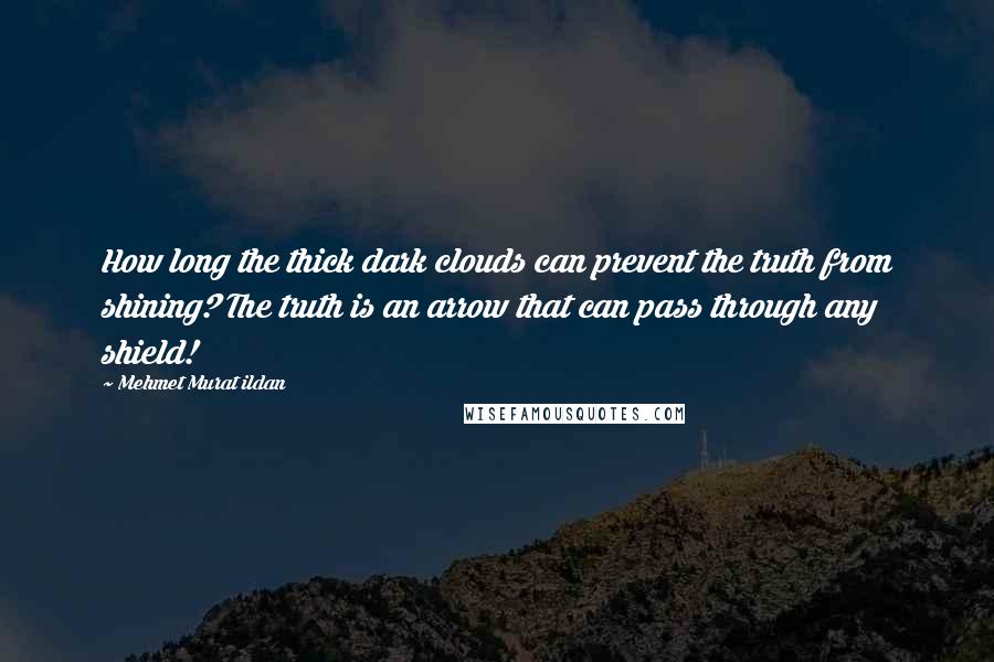 Mehmet Murat Ildan Quotes: How long the thick dark clouds can prevent the truth from shining? The truth is an arrow that can pass through any shield!