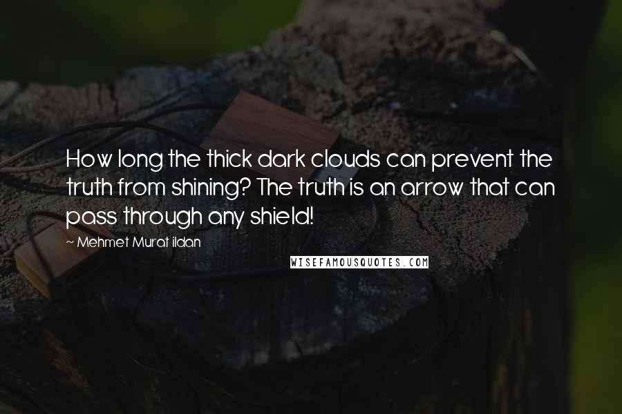 Mehmet Murat Ildan Quotes: How long the thick dark clouds can prevent the truth from shining? The truth is an arrow that can pass through any shield!