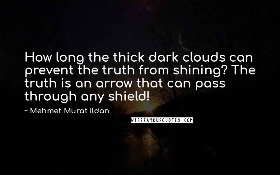 Mehmet Murat Ildan Quotes: How long the thick dark clouds can prevent the truth from shining? The truth is an arrow that can pass through any shield!