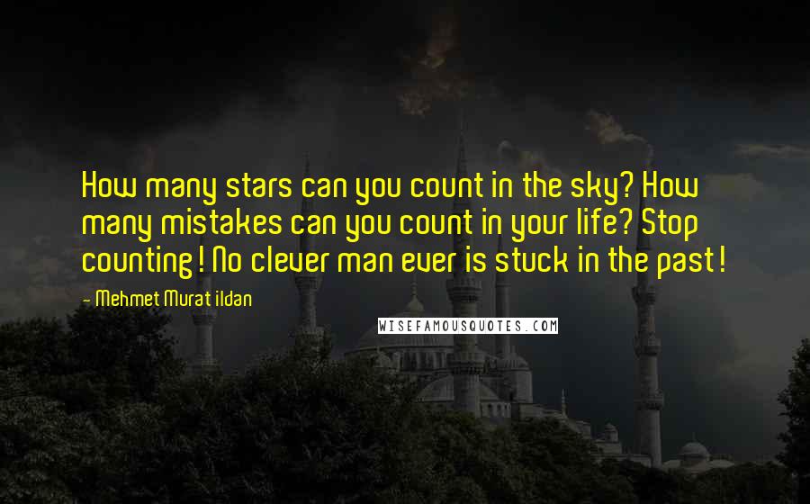 Mehmet Murat Ildan Quotes: How many stars can you count in the sky? How many mistakes can you count in your life? Stop counting! No clever man ever is stuck in the past!