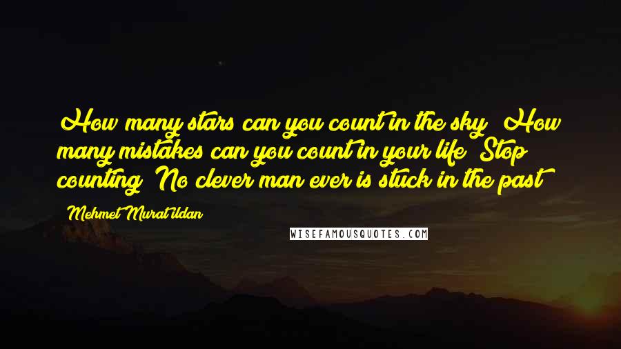 Mehmet Murat Ildan Quotes: How many stars can you count in the sky? How many mistakes can you count in your life? Stop counting! No clever man ever is stuck in the past!