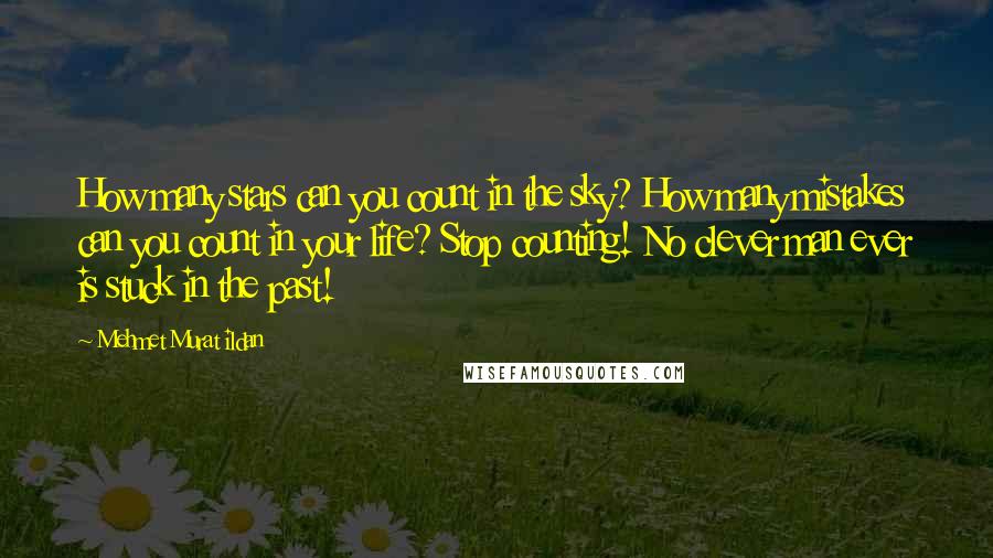 Mehmet Murat Ildan Quotes: How many stars can you count in the sky? How many mistakes can you count in your life? Stop counting! No clever man ever is stuck in the past!