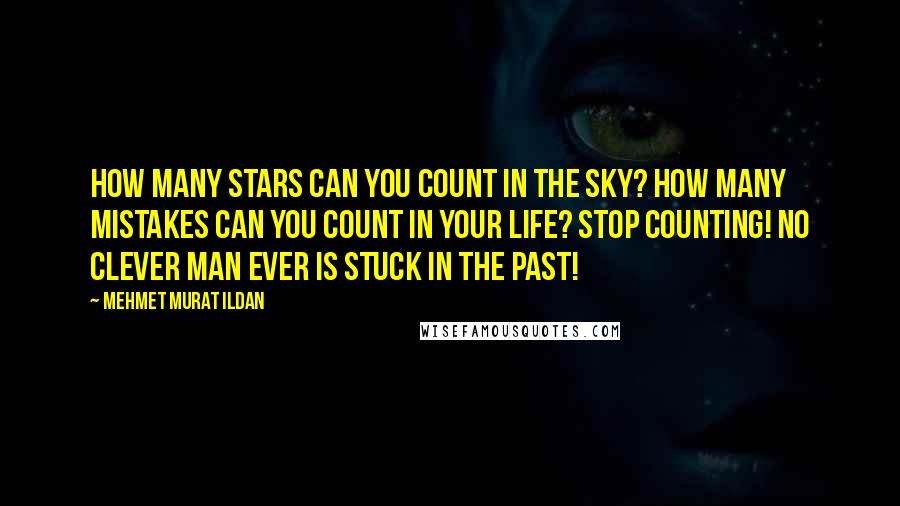 Mehmet Murat Ildan Quotes: How many stars can you count in the sky? How many mistakes can you count in your life? Stop counting! No clever man ever is stuck in the past!