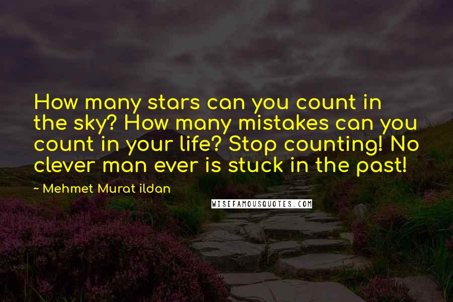 Mehmet Murat Ildan Quotes: How many stars can you count in the sky? How many mistakes can you count in your life? Stop counting! No clever man ever is stuck in the past!