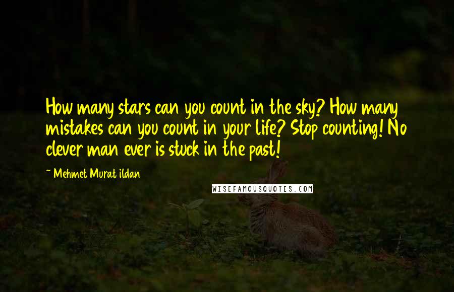 Mehmet Murat Ildan Quotes: How many stars can you count in the sky? How many mistakes can you count in your life? Stop counting! No clever man ever is stuck in the past!