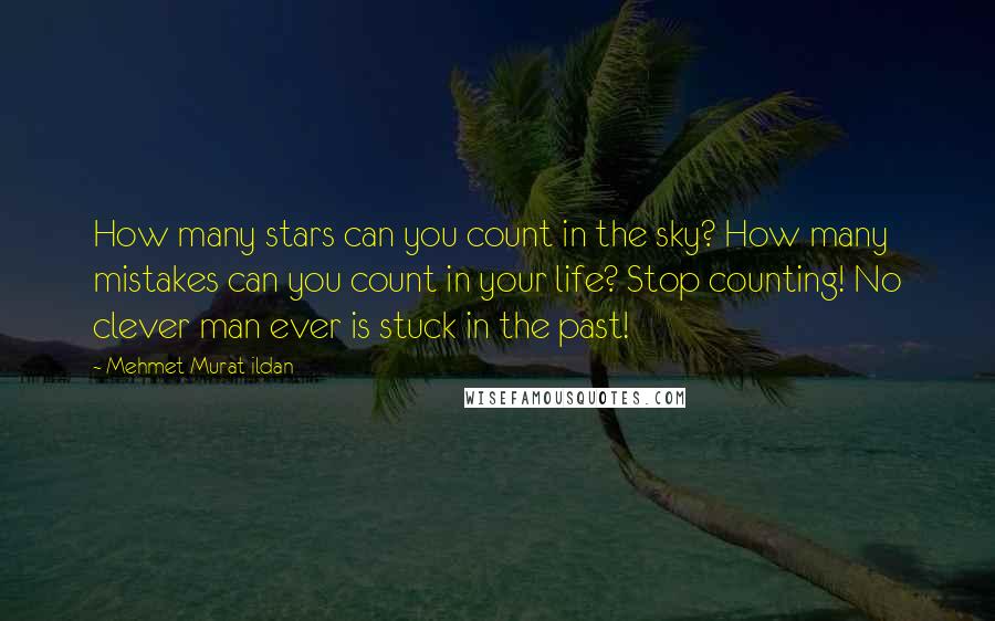 Mehmet Murat Ildan Quotes: How many stars can you count in the sky? How many mistakes can you count in your life? Stop counting! No clever man ever is stuck in the past!