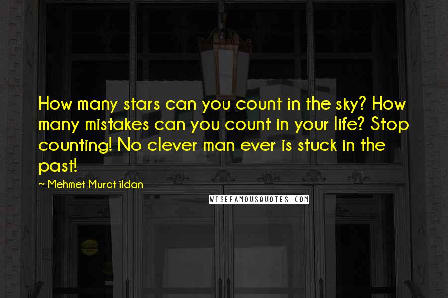 Mehmet Murat Ildan Quotes: How many stars can you count in the sky? How many mistakes can you count in your life? Stop counting! No clever man ever is stuck in the past!