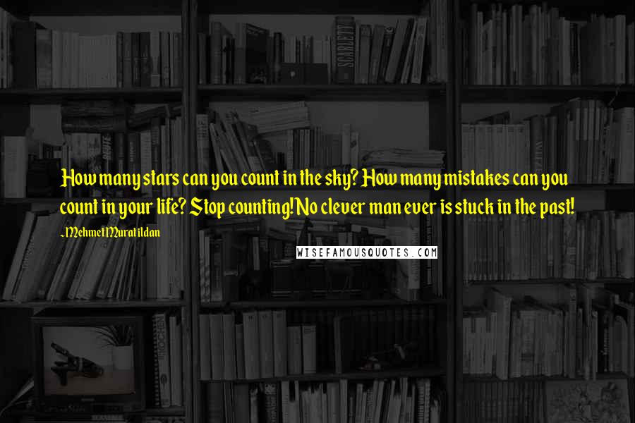 Mehmet Murat Ildan Quotes: How many stars can you count in the sky? How many mistakes can you count in your life? Stop counting! No clever man ever is stuck in the past!